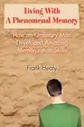 Living With A Phenomenal Memory: How an Ordinary Man Developed Amazing Memorizat