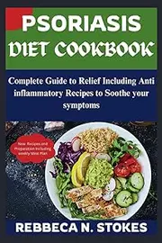 PSORIASIS DIET COOKBOOK: Complete Guide to Relief Including Anti inflammatory Recipes to Soothe your symptoms