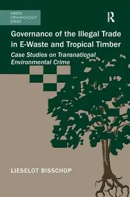 Governance of the Illegal Trade in E-Waste and Tropical Timber: Case Studies on Transnational Environmental Crime