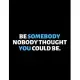 Be Somebody Nobody Thought You Could Be: lined professional notebook/journal best gifts for coworkers: Amazing Notebook/Journal/Workbook - Perfectly S