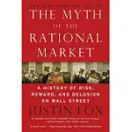 THE MYTH OF THE RATIONAL MARKET: A HISTORY OF RISK, REWARD, AND DELUSION ON WALL STREET