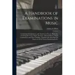 A HANDBOOK OF EXAMINATIONS IN MUSIC: CONTAINING 650 QUESTIONS, WITH ANSWERS, IN THEORY, HARMONY, COUNTERPOINT, FORM, FUGUE, ACOUSTICS, MUSICAL HISTORY