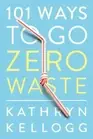 101 Ways to Go Zero Waste, Paperback by Kellogg, Kathryn, Brand New, Free shi...