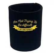 Im Not Trying To Be Difficult - Funny Novelty Stubby Holder