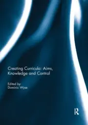 Creating Curricula: Aims, Knowledge and Control by Dominic Wyse