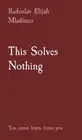 This Solves Nothing: You must learn from you by Radoslav Elijah Mladineo Hardcov