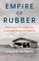 Empire of Rubber: Firestone's Scramble for Land and Power in Liberia