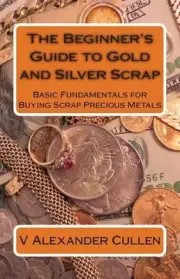 The Beginner's Guide to Gold and Silver Scrap: Basic Fundamentals for Buying Scr