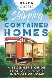 Shipping Container Homes: A Beginner's Guide to an Affordable, Innovative Home