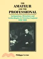 The Amateur and the Professional：Antiquarians, Historians and Archaeologists in Victorian England 1838–1886