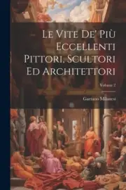 Le Vite De' Più Eccellenti Pittori, Scultori Ed Architettori; Volume 2 [Italian]