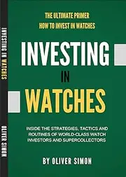 Investing in Watches: Inside the Strategies, Tactics and Routines of World-class Watch Investors and Supercollectors