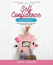 The Step by Step Self Confidence Workbook: Powerful Tools to build Your Self Esteem and Banish Your Self Doubt