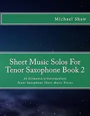 Sheet Music Solos For Tenor Saxophone Book 2: 20 Elementary/Intermediate Tenor Saxophone Sheet Music Pieces