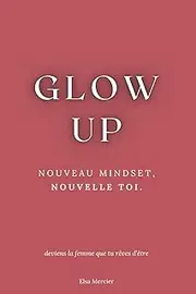 Glow Up: Nouveau Mindset, Nouvelle Toi