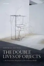 The Double Lives of Objects: An Essay in the Metaphysics of the Ordinary World b