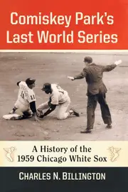 Comiskey Parks Last World Series: A History of the 1959 Chicago White Sox - Charles N. Billington