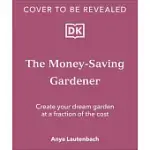 THE MONEY-SAVING GARDENER: CREATE YOUR DREAM GARDEN AT A FRACTION OF THE COST
