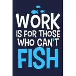 WORK IS FOR THOSE WHO CAN’’T FISH: BLANK LINED NOTEBOOK JOURNAL: FISHING LOGBOOK FISHERMEN GIFT FOR HUSBAND DAD SON DAUGHTER BOYFRIEND PAPA LOG 6X9 - 1