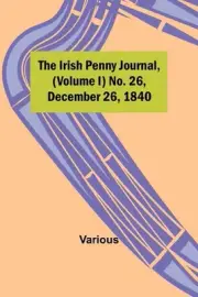 The Irish Penny Journal, (Volume I) No. 26, December 26, 1840 Paperback Book