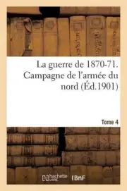 La Guerre de 1870-71. Campagne de l'Arme Du Nord Tome 4 by Sans Auteur (French)