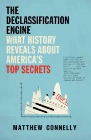 Declassification Engine : What History Reveals About America's Top Secrets, P...