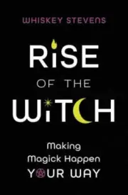 Rise of the Witch: Making Magick Happen Your Way by Stevens, Whiskey, paperback