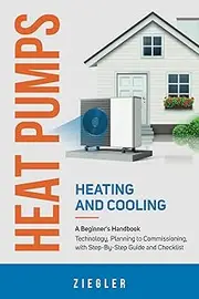 Heat Pumps - Heating and Cooling - A Beginner's Handbook - Technology, Planning to Commissioning, with Step-By-Step Guide and Checklist