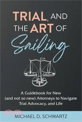 Trial and the Art of Sailing: A Guidebook for New (and Not So New) Attorneys to Navigate Trial Advocacy, and Life