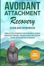 Avoidant Attachment Recovery Guide and Workbook: Simple Steps to Banish Fear of Intimacy, Disable Dismissive Triggers, and Build Trust for Lasting, Loving, and Secure Relationships