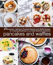 Pancakes and Waffles: Discover Delicious Pancake Recipes and Waffle Recipes for Amazing Breakfasts in an asy Breakfast Cookbook