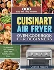 Cuisinart Air Fryer Oven Cookbook for Beginners: 800 Easy and Tasty Recipes to I