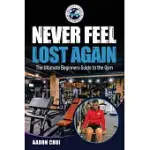 NEVER FEEL LOST AGAIN: THE ULTIMATE BEGINNERS GUIDE TO THE GYM