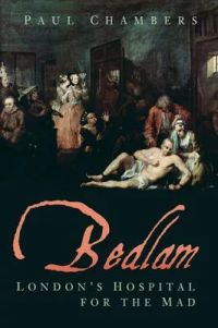 Bedlam: London’’s Hospital for the Mad