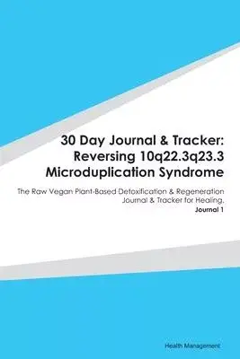 30 Day Journal & Tracker: Reversing 10q22.3q23.3 Microduplication Syndrome: The Raw Vegan Plant-Based Detoxification & Regeneration Journal & Tr