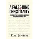 A FALSE KIND OF CHRISTIANITY: A CONSERVATIVE EVANGELICAL REFUTATION OF PROGRESSIVE CHRISTIANITY