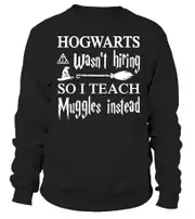 Hogwarts wasn't hiring so I teach muggles instead sweatshirt CrewneckHoodie sweatshirt