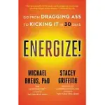 ENERGIZE!: GO FROM DRAGGING ASS TO KICKING IT IN 30 DAYS