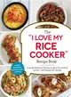 The I Love My Rice Cooker Recipe Book ─ From Mashed Sweet Potatoes to Spicy Ground Beef, 175 Easy--and Unexpected--recipes