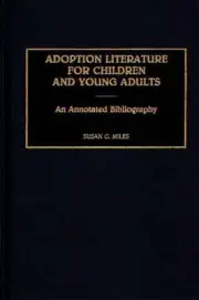 Adoption Literature for Children and Young Adults: An Annotated Bibliography by