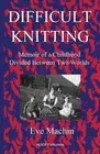 Difficult Knitting: Memoir of a Childhood Divided Between Two Worlds by Eve Mach