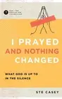 I Prayed and Nothing Changed: What God Is Up to in the Silence by Ste Casey (Eng