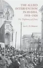 The Allied Intervention in Russia, 1918-1920: The Diplomacy of Chaos by I. Moffa
