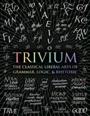 Trivium: The Classical Liberal Arts of Grammar, Logic, & Rhetoric (Wooden Books)