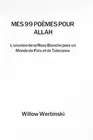 Mes 99 pomes pour Allah: L'envol?e de la Rose Blanche pour un Monde de Paix et d