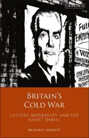 Britains Cold War: Culture, Modernity and the Soviet Threat by Nicholas Barnett