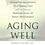AGING WELL: SURPRISING GUIDEPOSTS TO A HAPPIER LIFE FROM THE LANDMARK STUDY OF ADULT DEVELOPMENT