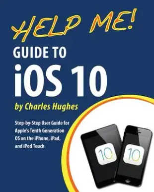 Help Me! Guide to iOS 10: Step-by-Step User Guide for Apple’s Tenth Generation OS on the iPhone, iPad, and iPod Touch