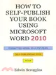 How to Self-Publish Your Book Using Microsoft Word 2010 ― A Step-by-Step Guide for Designing & Formatting Your Book's Manuscript & Cover to PDF & POD Press Specifications, Including Those of CreateSpa