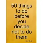 50 THINGS TO DO BEFORE YOU DECIDE NOT TO DO THEM